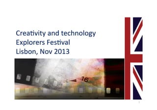 Crea%vity	
  and	
  technology	
  
Explorers	
  Fes%val	
  
Lisbon,	
  Nov	
  2013	
  

1	
  

 