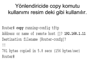 Yönlendiricide copy komutu
kullanımı resim deki gibi kullanılır.

 