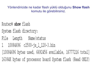Yönlendiricide ne kadar flash yüklü olduğunu Show flash
komutu ile görebilirsiniz.

 