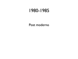 1980-1985
Post moderno

 