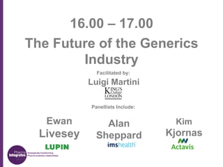 16.00 – 17.00
The Future of the Generics
Industry
Facilitated by:

Luigi Martini
Panellists Include:

Ewan

Livesey

Alan
Sheppard

Kim

Kjornas

 