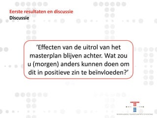 Eerste resultaten en discussie
Discussie

‘Effecten van de uitrol van het
masterplan blijven achter. Wat zou
u (morgen) anders kunnen doen om
dit in positieve zin te beïnvloeden?’

 