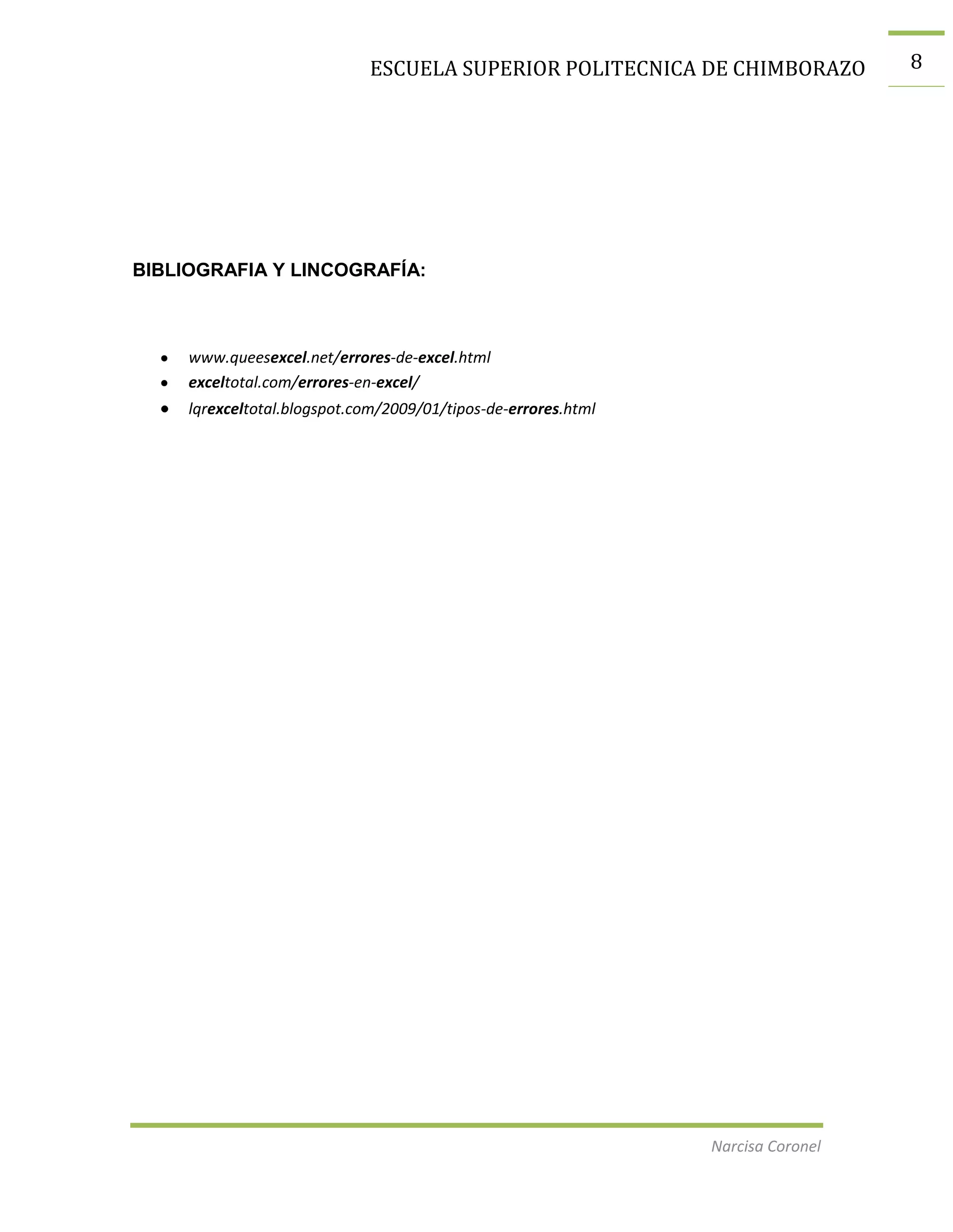 ESCUELA SUPERIOR POLITECNICA DE CHIMBORAZO

BIBLIOGRAFIA Y LINCOGRAFÍA:

www.queesexcel.net/errores-de-excel.html
exceltotal.com/errores-en-excel/
lqrexceltotal.blogspot.com/2009/01/tipos-de-errores.html

Narcisa Coronel

8

 