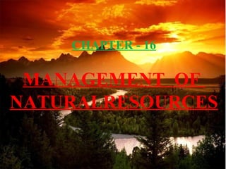 CHAPTER - 16

MANAGEMENT OF
NATURALRESOURCES

 