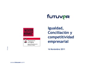 © Futuver

Igualdad,
Conciliación y
competitividad
empresarial
16 Noviembre 2011

 