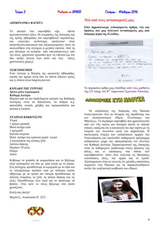 Τεύχος 2ο

Μαθητές εν ΔΡΑΣΕΙ

ΑΠΟΚΡΗΑΣΗΚΑ ΦΑΓΖΣΑ
Σν θαγεηό ζην θαξλαβάιη είρε
πάληα
πξσηαγσληζηηθό ξόιν. Οη νλνκαζίεο ηεο δεύηεξεο θαη
ηεο ηξίηεο εβδνκάδαο ηνπ θαξλαβαιηνύ «θξεαηηλήο»
θαη «ηπξηλήο» αληίζηνηρα, νθείινληαη ζηελ
θαηαλάισζε θξεαηηθώλ θαη γαιαθηνθνκηθώλ, ώζηε λα
αθνινπζήζεη ζηε ζπλέρεηα ε κεγάιε λεζηεία .Από ηε
κηα άδεηαδαλ ηα θειάξηα από «πεηλαζκέλνπο», από
ηελ άιιε ρόξηαηλαλ θξεαηάθη πξηλ ηε λεζηεία (κε ηνλ
ίδην ηξόπν γίλεηαη ιίγν πνιύ θαη ζηηο
άιιεο
ρξηζηηαληθέο ρώξεο).

Γενάρης - Φλεβάρης 2014
Νέα από ηοςρ ανηαποκπιηέρ μαρ
Δδώ δεκνζηεύνπκε ελδηαθέξνληα άξζξα, λέα θαη
δξάζεηο πνπ καο ζηέιλνπλ αληαπνθξηηέο καο από
δηάθνξα κέξε ηεο Διιάδαο.

Σ΢ΗΚΝΟΠΔΜΠΖ
Έηζη ιέγεηαη ε Πέκπηε ηεο θξεαηηλήο εβδνκάδαο,
επεηδή ηελ εκέξα απηή όια ηα ζπίηηα ςήλνπλ θξέαο
θαη ε ηζίθλα είλαη δηάρπηε παληνύ.
ΚΤΡΗΑΚΖ ΣΖ΢ ΣΤΡΗΝΖ΢
Σπώνε μόνο ηςποκομικά
Καθαπή Γεςηέπα
Μεξηθά από ηα πην δηαδεδνκέλα θαγεηά ηεο Καζαξήο
Γεπηέξαο είλαη ηα ζαιαζζηλά, ηα όζπξηα π.ρ.
θαζνιάδα, ηνπξζί, ραιβάο θαη ηαξακνζαιάηα θαη
θπζηθά ε ιαγάλα.
ΥΣΑΠΟΓΗ ΚΟΚΚΗΝΗ΢ΣΟ
Τιηθά
1 κέηξην ρηαπόδη
Μηζό πνηήξη ιάδη
1 θξεκκύδη
΢άιηζα ληνκάηα
Μηζό πνηήξη ηνπ θξαζηνύ θξαζί ιεπθό
2 θνπηαιάθηα ηεο ζνύπαο μύδη
2θύιια δάθλεο
Πεξίπνπ 10 ειηέο
Πηπέξη
Αιάηη
Κόβνπκε ην ρηαπόδη ζε θνκκαηάθηα θαη ην βάδνπκε
ζηελ θαηζαξόια γηα δύν κε ηξία ιεπηά κε ην πηπέξη.
΢ηε ζπλέρεηα, πξνζζέηνπκε ην θξεκκύδη κε ην ιάδη θαη
ην ηζηγαξίδνπκε πεξίπνπ ηξία κε ηέζζεξα ιεπηά,
ζβήλνπκε κε ην θξαζί θαη ύζηεξα πξνζζέηνπκε ηε
ζάιηζα ληνκάηαο, ην μύδη, ηα θύιια δάθλεο θαη ηηο
ειηέο. Πξνζζέηνπκε ιίγν λεξό θαη ην αθήλνπκε λα
βξάζεη. Λίγν πξηλ ην ηέινο βάδνπκε όζν αιάηη
ρξεηάδεηαη.

Σν παξαθάησ άξζξν καο ζηάιζεθε από ηνπο καζεηέο
ηεο ΢Σ ηάμεο ηνπ 8νπ Γεκνηηθνύ ΢ρνιείνπ Νάνπζαο

Οη εθδειώζεηο ηεο Απνθξηάο ζηε Νάνπζα
ζπγθεληξώλνπλ όια ηα ζηνηρεία ηεο παξάδνζεο θαη
ηνπ ζπγθινληζηηθνύ εζίκνπ «Γελίηζαξνη θαη
Μπνύιεο». Σν πεξίθεκν θαξλαβάιη πνπ ρξνλνινγείηαη
από ηνλ 18ν αηώλα θαη δηαηεξεί πάληα ην παιαηό
ηππηθό, εηθάδεηαη όηη ε θαηαγσγή ηνπ έρεη ζρέζε κε ηε
ιαηξεία ηνπ Γηνλύζνπ θαηά ηελ αξραηόηεηα. Ζ
παλεγπξηθή έλαξμε ησλ εθδειώζεσλ αξρίδεη ηελ
Σζηθλνπέκπηε θαη αθνινπζεί θαζεκεξηλό πξόγξακκα
εθδειώζεσλ κέρξη ηελ απνθνξύθσζε ηνπ γιεληηνύ
ηελ Καζαξή Γεπηέξα. Υαξαθηεξηζηηθό ηεο Απνθξηάο
είλαη ην θαζεκεξηλό μεθάλησκα ζηνπο δξόκνπο ηεο
πόιεο θαη νη επηζθέςεηο ζηα ζπίηηα ησλ
θαξλαβαιηζηώλ, όπνπ όινη γεύνληαη ηηο ζαπκάζηεο
λανπζαίηθεο πίηεο, ηελ αξκία θαη ην θξαζί.
Αμηνζεκείσην είλαη ην γεγνλόο όηη ρηιηάδεο επηζθέπηεο
ζπξξένπλ ζηε Νάνπζα γηα λα παξαθνινπζήζνπλ
απηήλ ηελ εθπιεθηηθή αλαβίσζε ησλ εζίκσλ.

Καιή ζαο όξεμε!
Μαξία ΢., Αλαζηαζία Π. ΢Σ2

3

 