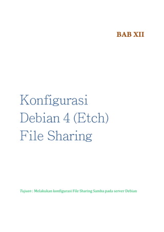 BAB XII

Konfigurasi
Debian 4 (Etch)
File Sharing

Tujuan : Melakukan konfigurasi File Sharing Samba pada server Debian

 