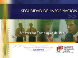 SEGURIDAD DE INFORMACION

Universidad Tecnológica del Perú

Expositor: Ing. Martín Blas Rivera, MBA
c07143@utp.edu.pe
mblas@esan.org.pe

 