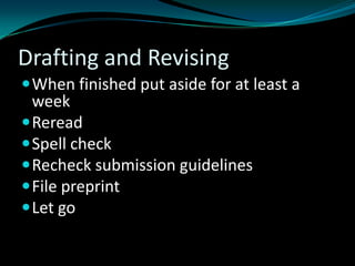 Drafting and Revising
When finished put aside for at least a
week
Reread
Spell check
Recheck submission guidelines
File preprint
Let go
 