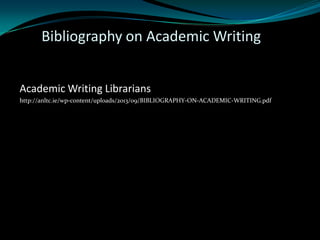 Bibliography on Academic Writing
Academic Writing Librarians
http://anltc.ie/wp-content/uploads/2013/09/BIBLIOGRAPHY-ON-ACADEMIC-WRITING.pdf
 