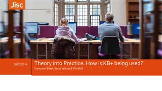 26/02/2014 Theory into Practice: How is KB+ being used?
Damyanti Patel, SoniaWilson & Phil Hall
 