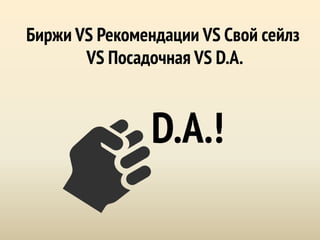 Биржи VS Рекомендации VS Свой сейлз
VS Посадочная VS D.A.
D.A.!
 