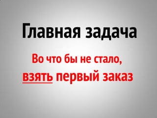 Главная задача
Во что бы не стало,
взять первый заказ
 