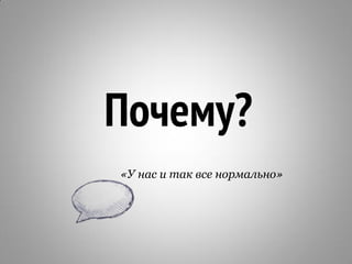 Почему?
«У нас и так все нормально»
 