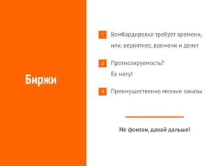 Биржи
1 Бомбардировка требует времени,
или, вероятнее, времени и денег
2 Прогнозируемость?
Ее нету!
3 Преимущественно мелкие заказы
Не фонтан, давай дальше!
 