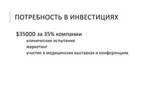 ПОТРЕБНОСТЬ В ИНВЕСТИЦИЯХ
$35000 за 35% компании
клинические испытания
маркетинг
участие в медицинских выставках и конференциях
 
