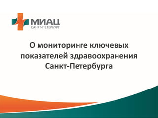 О мониторинге ключевых
показателей здравоохранения
Санкт-Петербурга
 