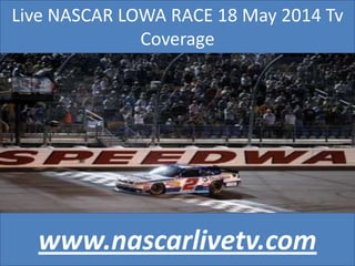 Live NASCAR LOWA RACE 18 May 2014 Tv
Coverage
www.nascarlivetv.com
 