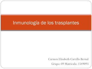 Carmen Elizabeth Carrillo Bernal
Grupo: 09 Matricula: 1549093
Inmunología de los trasplantes
 