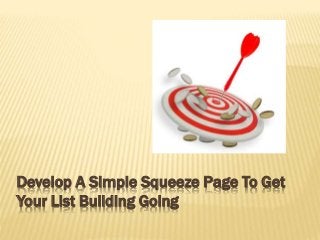 Develop A Simple Squeeze Page To Get
Your List Building Going
 