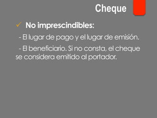 ü  No imprescindibles:
- El lugar de pago y el lugar de emisión.
- El beneficiario. Si no consta, el cheque
se considera emitido al portador.
Cheque
 