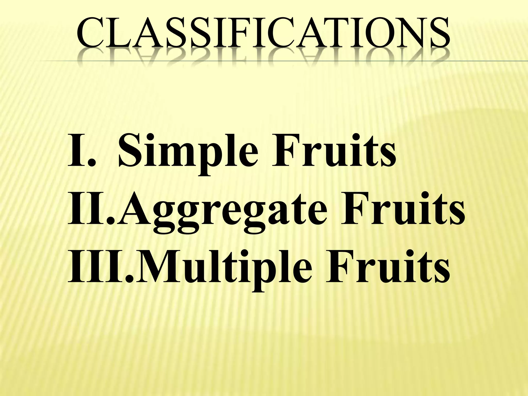 CLASSIFICATIONS
I. Simple Fruits
II.Aggregate Fruits
III.Multiple Fruits
 