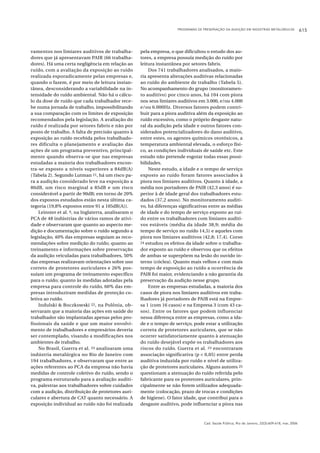 PROGRAMAS DE PRESERVAÇÃO DA AUDIÇÃO EM INDÚSTRIAS METALÚRGICAS 615
Cad. Saúde Pública, Rio de Janeiro, 22(3):609-618, mar, 2006
vamentos nos limiares auditivos de trabalha-
dores que já apresentavam PAIR (66 trabalha-
dores). Há uma certa negligência em relação ao
ruído, com a avaliação da exposição ao ruído
realizada esporadicamente pelas empresas e,
quando o fazem, é por meio de leitura instan-
tânea, desconsiderando a variabilidade na in-
tensidade do ruído ambiental. Não há o cálcu-
lo da dose de ruído que cada trabalhador rece-
be numa jornada de trabalho, impossibilitando
a sua comparação com os limites de exposição
recomendados pela legislação. A avaliação do
ruído é realizada por setores fabris e não por
posto de trabalho. A falta de precisão quanto à
exposição ao ruído recebida pelos trabalhado-
res dificulta o planejamento e avaliação das
ações de um programa preventivo, principal-
mente quando observa-se que nas empresas
estudadas a maioria dos trabalhadores encon-
tra-se exposto a níveis superiores a 84dB(A)
(Tabela 2). Segundo Lutman 21, há um risco pa-
ra a audição considerado leve na exposição a
80dB, um risco marginal a 85dB e um risco
considerável a partir de 90dB; em torno de 20%
dos expostos estudados estão nesta última ca-
tegoria (19,8% expostos entre 91 a 105dB(A)).
Leinster et al. 9, na Inglaterra, analisaram o
PCA de 48 indústrias de vários ramos de ativi-
dade e observaram que quanto ao aspecto me-
dição e documentação sobre o ruído segundo a
legislação, 40% das empresas seguiam as reco-
mendações sobre medição do ruído; quanto ao
treinamento e informações sobre preservação
da audição veiculadas para trabalhadores, 50%
das empresas realizavam orientações sobre uso
correto de protetores auriculares e 26% pos-
suíam um programa de treinamento específico
para o ruído; quanto às medidas adotadas pela
empresa para controle do ruído, 60% das em-
presas introduziram medidas de proteção co-
letiva ao ruído.
Indulski & Boczkowski 22, na Polônia, ob-
servaram que a maioria das ações em saúde do
trabalhador são implantadas apenas pelos pro-
fissionais da saúde e que um maior envolvi-
mento de trabalhadores e empresários deveria
ser contemplado, visando a modificações nos
ambientes de trabalho.
No Brasil, Guerra et al. 23 analisaram uma
indústria metalúrgica no Rio de Janeiro com
194 trabalhadores, e observaram que entre as
ações referentes ao PCA da empresa não havia
medidas de controle coletivo do ruído, sendo o
programa estruturado para a avaliação auditi-
va, palestras aos trabalhadores sobre cuidados
com a audição, distribuição de protetores auri-
culares e abertura de CAT quanto necessário. A
exposição individual ao ruído não foi realizada
pela empresa, o que dificultou o estudo dos au-
tores, a empresa possuía medição do ruído por
leitura instantânea por setores fabris.
Dos 741 trabalhadores analisados, a maio-
ria apresenta alterações auditivas relacionadas
ao ruído do ambiente de trabalho (Tabela 5).
No acompanhamento do grupo (monitoramen-
to auditivo) por cinco anos, há 104 com piora
nos seus limiares auditivos em 3.000, e/ou 4.000
e/ou 6.000Hz. Diversos fatores podem contri-
buir para a piora auditiva além da exposição ao
ruído excessivo, como o próprio desgaste natu-
ral da audição pela idade e outros fatores con-
siderados potencializadores do dano auditivo,
entre estes, os agentes químicos ototóxicos, a
temperatura ambiental elevada, o esforço físi-
co, as condições individuais de saúde etc. Este
estudo não pretende esgotar todas essas possi-
bilidades.
Neste estudo, a idade e o tempo de serviço
exposto ao ruído foram fatores associados à
piora nos limiares auditivos. Quanto à idade, a
média nos portadores de PAIR (42,3 anos) é su-
perior à de idade geral dos trabalhadores estu-
dados (37,2 anos). No monitoramento auditi-
vo, há diferenças significativas entre as médias
de idade e do tempo de serviço exposto ao ruí-
do entre os trabalhadores com limiares auditi-
vos estáveis (média da idade 38,9; média do
tempo de serviço no ruído 14,5) e aqueles com
piora nos limiares auditivos (42,8; 17,4). Corso
24 estudou os efeitos da idade sobre o trabalha-
dor exposto ao ruído e observou que os efeitos
de ambas se superpõem na lesão do ouvido in-
terno (cóclea). Quanto mais velhos e com mais
tempo de exposição ao ruído a ocorrência de
PAIR foi maior, evidenciando a não garantia da
preservação da audição nesse grupo.
Entre as empresas estudadas, a maioria dos
casos de piora nos limiares auditivos em traba-
lhadores já portadores de PAIR está na Empre-
sa 1 (com 16 casos) e na Empresa 3 (com 43 ca-
sos). Entre os fatores que podem influenciar
nessa diferença entre as empresas, como a ida-
de e o tempo de serviço, pode estar a utilização
correta de protetores auriculares, que se não
ocorrer satisfatoriamente quanto à atenuação
do ruído desejável expõe os trabalhadores aos
riscos do ruído. Guerra et al. 23 encontraram
associação significativa (p < 0,05) entre perda
auditiva induzida por ruído e nível de utiliza-
ção de protetores auriculares. Alguns autores 25
questionam a atenuação do ruído referida pelo
fabricante para os protetores auriculares, prin-
cipalmente se não forem utilizados adequada-
mente (colocação, prazo de trocas e condições
de higiene). O fator idade, que contribui para o
desgaste auditivo, pode influenciar a piora nas
 
