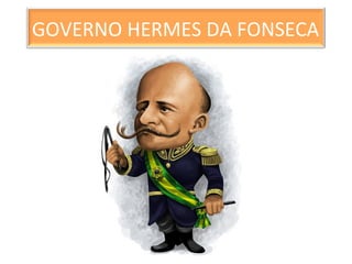 GOVERNO HERMES DA FONSECA
 
