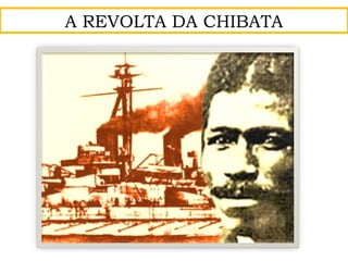 A REVOLTA DA CHIBATA
 