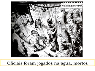 Oficiais foram jogados na água, mortos
 