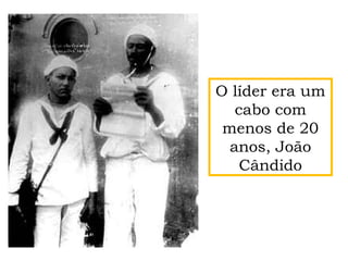 O líder era um
cabo com
menos de 20
anos, João
Cândido
 