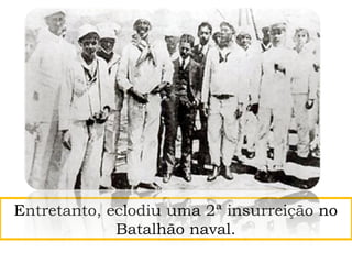 Entretanto, eclodiu uma 2ª insurreição no
Batalhão naval.
 