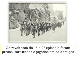 Os revoltosos do 1º e 2º episódio foram
presos, torturados e jogados em calabouços
 