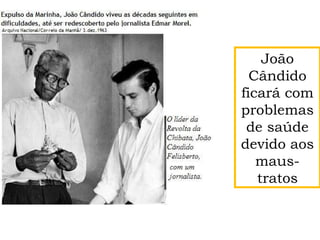 João
Cândido
ficará com
problemas
de saúde
devido aos
maus-
tratos
 