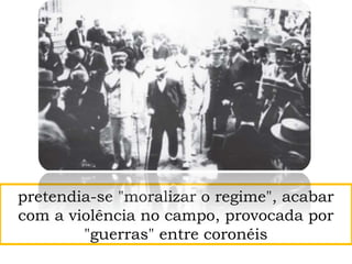 pretendia-se "moralizar o regime", acabar
com a violência no campo, provocada por
"guerras" entre coronéis
 