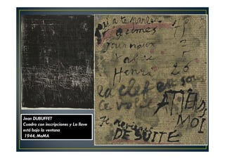 Jean DUBUFFET 
Cuadro con inscripciones y La llave 
está bajo la ventana 
1944, MoMA 
 