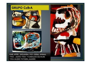 GRUPO CoBrA 
KARL APPEL (HOLANDA 1921-2006). ANIMAL 
1952 ; GATO 1953 Y CABALLOS SALVAJES 
1954 MUSEO THYSSEN, MADRID 
 
