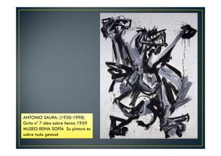 ANTONIO SAURA. (1930-1998) 
Grito nº 7 óleo sobre lienzo 1959 
MUSEO REINA SOFÍA Su pintura es 
sobre todo gestual 
 