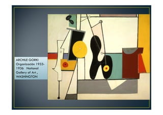 ARCHILE GORKI 
Organización 1933- 
1936 National 
Gallery of Art , 
WASHINGTON 
 