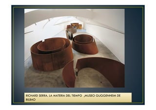 RICHARD SERRA. LA MATERIA DEL TIEMPO ,MUSEO GUGGENHEIM DE 
BILBAO 
 