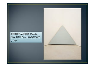 ROBERT MORRIS Morris, 
SIN TÍTULO o LANDSCAPE 
, 1964 
 