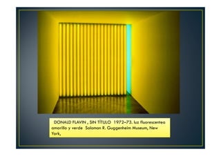 DONALD FLAVIN , SIN TÍTULO 1972–73. luz fluorescentea 
amarillo y verde Solomon R. Guggenheim Museum, New 
York, 
