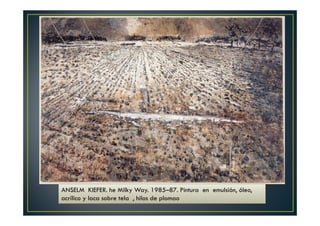 ANSELM KIEFER. he Milky Way. 1985–87. Pintura en emulsión, óleo, 
acrílico y laca sobre tela , hilos de plomao 
 