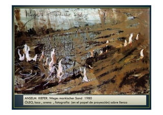 ANSELM KIEFER. Wege: markischer Sand 1980 
ÓLEO, laca , arena , fotografía (en el papel de proyección) sobre lienzo 
 