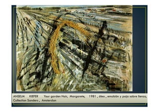 ANSELM KIEFER Your garden Hair, Margarete, 1981 , óleo , emulsión y paja sobre lienzo, 
Collection Sanders , Amsterdan 
 