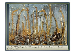 Anselm KIEFER, Margarette, 1981 oleo y paja sobre lienzo Colección Saatchi 
Collection, London 
 