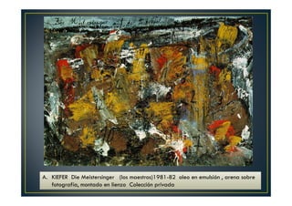 A. KIEFER Die Meistersinger (los maestros)1981-82 oleo en emulsión , arena sobre 
fotografía, montado en lienzo Colección privada 
 