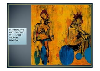 G. BASELITZ. LOS 
HIJOS DEL OLMO 
1981. MUSEO 
GEORGES 
POMPIDOU 
 