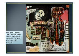 BASQUIAT. Notary 
1983 acrílico, cera y 
collage sobre lienzo 
Museo de Arte de la 
Universidad de 
Princenton 
 