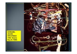 SCHNABEL, 
JULIÁN. 
TIPO ÉTNICO 
1984 Galería 
Pace N. YORK 
 
